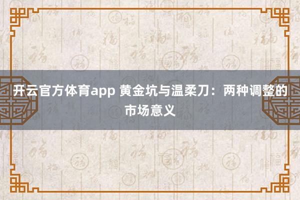 开云官方体育app 黄金坑与温柔刀:两种调整的市场意义