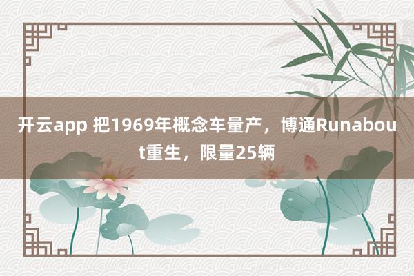 开云app 把1969年概念车量产,博通Runabout重生,限量25辆