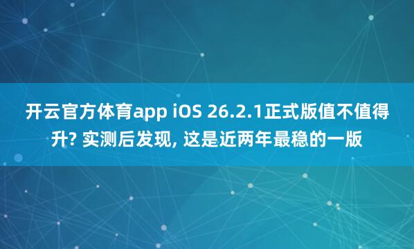 开云官方体育app iOS 26.2.1正式版值不值得升? 实测后发现, 这是近两年最稳的一版