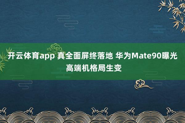 开云体育app 真全面屏终落地 华为Mate90曝光 高端机格局生变