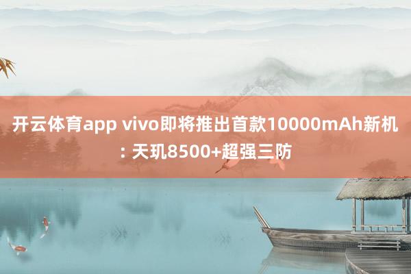 开云体育app vivo即将推出首款10000mAh新机: 天玑8500+超强三防