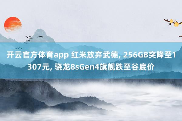 开云官方体育app 红米放弃武德, 256GB突降至1307元, 骁龙8sGen4旗舰跌至谷底价