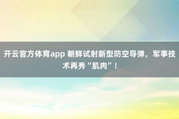 开云官方体育app 朝鲜试射新型防空导弹,军事技术再秀“肌肉”!