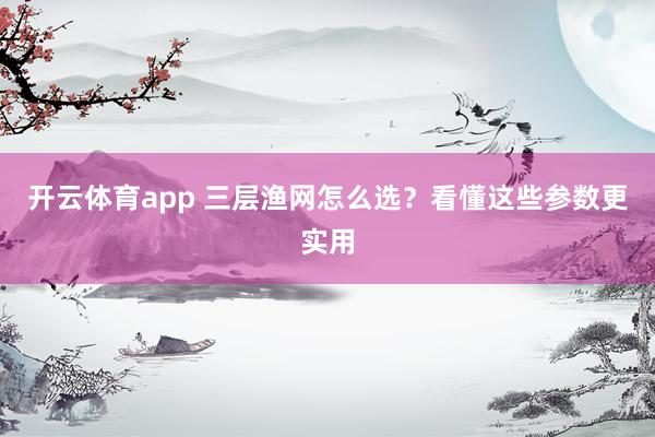 开云体育app 三层渔网怎么选?看懂这些参数更实用
