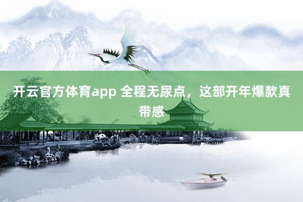 开云官方体育app 全程无尿点,这部开年爆款真带感