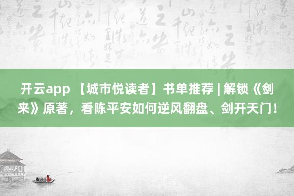 开云app 【城市悦读者】书单推荐 | 解锁《剑来》原著，看陈平安如何逆风翻盘、剑开天门！