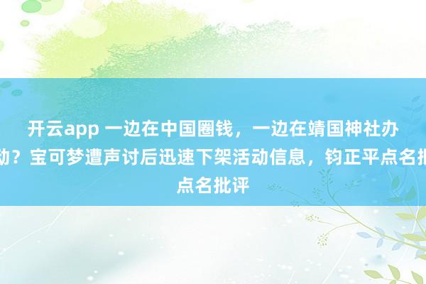 开云app 一边在中国圈钱,一边在靖国神社办活动?宝可梦遭声讨后迅速下架活动信息,钧正平点名批评