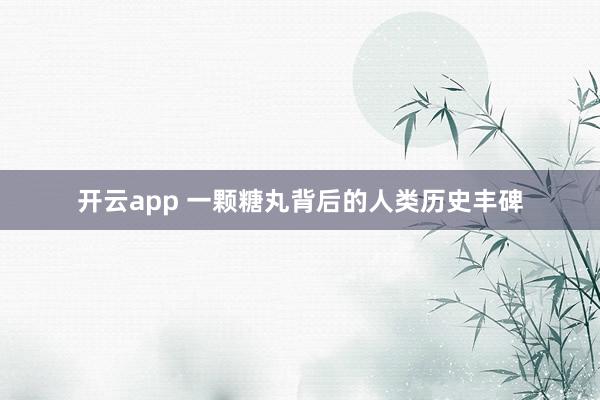 开云app 一颗糖丸背后的人类历史丰碑