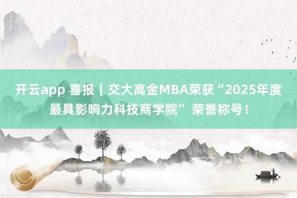 开云app 喜报|交大高金MBA荣获“2025年度最具影响力科技商学院” 荣誉称号!