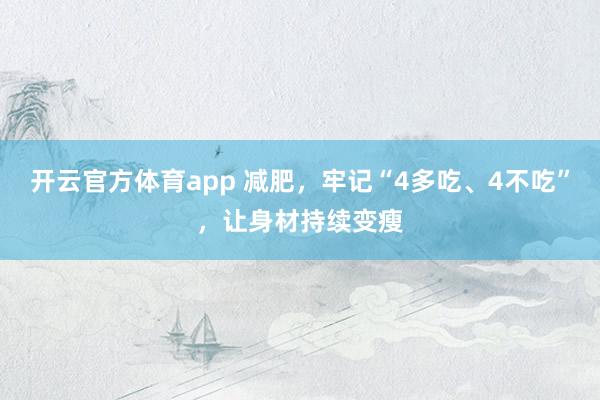 开云官方体育app 减肥，牢记“4多吃、4不吃”，让身材持续变瘦