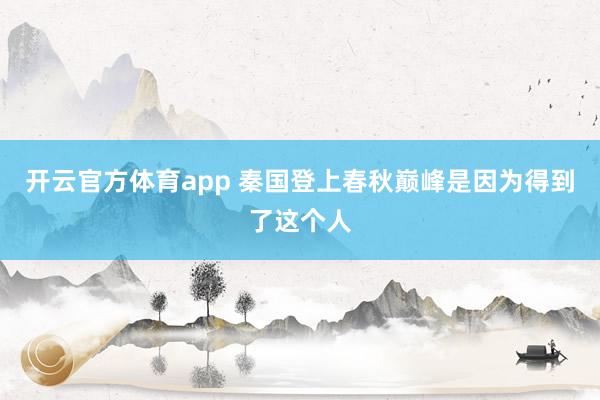 开云官方体育app 秦国登上春秋巅峰是因为得到了这个人