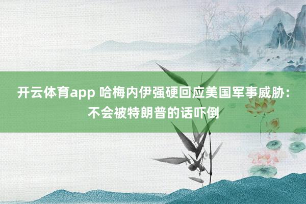开云体育app 哈梅内伊强硬回应美国军事威胁：不会被特朗普的话吓倒