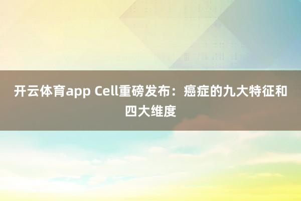 开云体育app Cell重磅发布:癌症的九大特征和四大维度