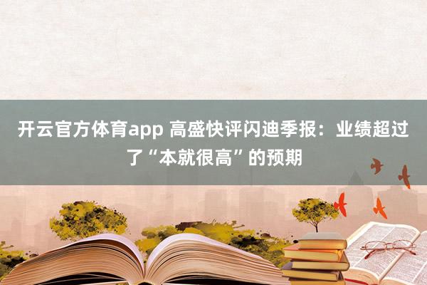 开云官方体育app 高盛快评闪迪季报:业绩超过了“本就很高”的预期