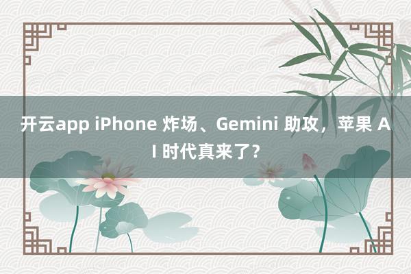 开云app iPhone 炸场、Gemini 助攻，苹果 AI 时代真来了？