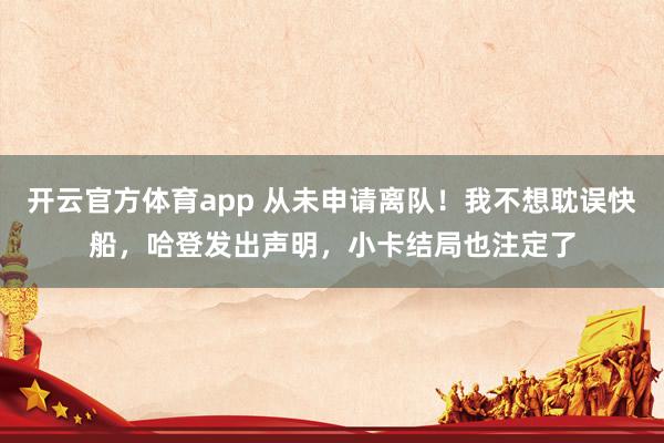 开云官方体育app 从未申请离队！我不想耽误快船，哈登发出声明，小卡结局也注定了