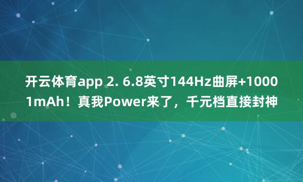 开云体育app 2. 6.8英寸144Hz曲屏+10001mAh！真我Power来了，千元档直接封神