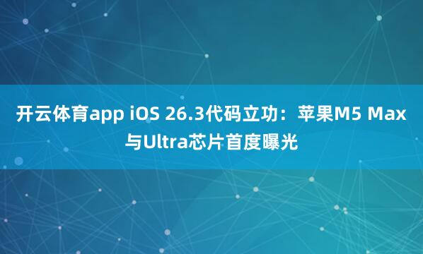 开云体育app iOS 26.3代码立功：苹果M5 Max与Ultra芯片首度曝光