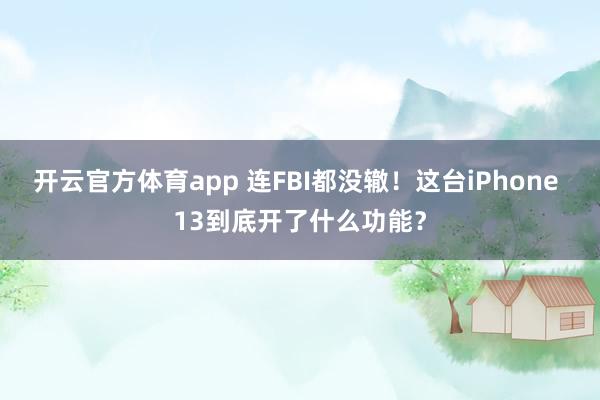 开云官方体育app 连FBI都没辙！这台iPhone 13到底开了什么功能？