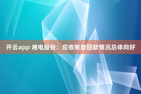开云app 湘电股份：应收账款回款情况总体向好