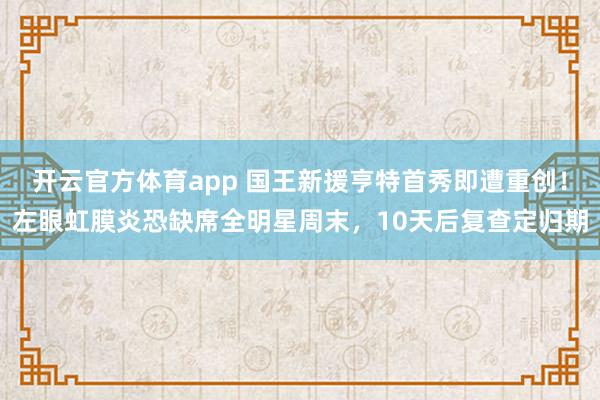 开云官方体育app 国王新援亨特首秀即遭重创！左眼虹膜炎恐缺席全明星周末，10天后复查定归期