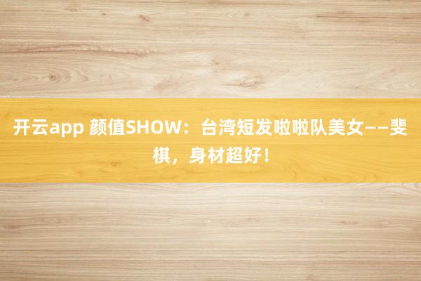 开云app 颜值SHOW：台湾短发啦啦队美女——斐棋，身材超好！