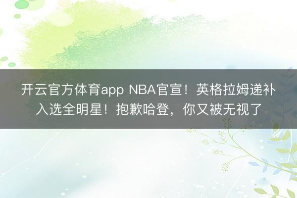 开云官方体育app NBA官宣！英格拉姆递补入选全明星！抱歉哈登，你又被无视了