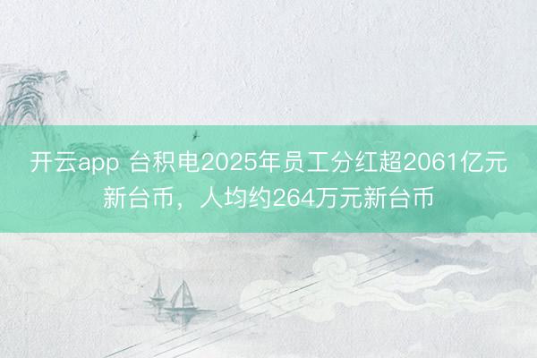 开云app 台积电2025年员工分红超2061亿元新台币，人均约264万元新台币