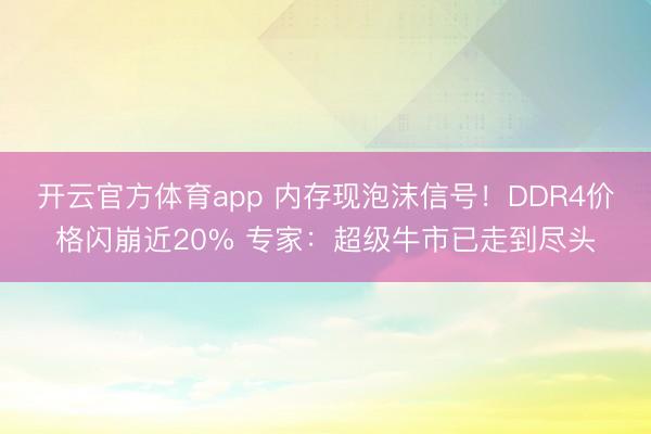 开云官方体育app 内存现泡沫信号!DDR4价格闪崩近20% 专家:超级牛市已走到尽头