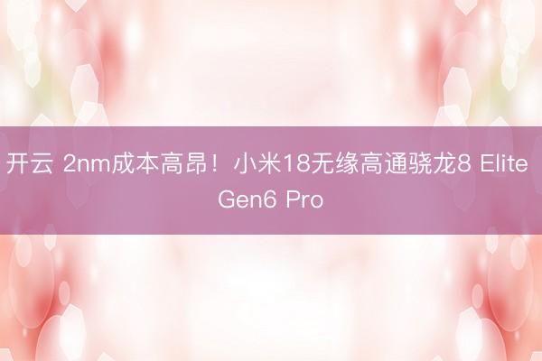 开云 2nm成本高昂！小米18无缘高通骁龙8 Elite Gen6 Pro
