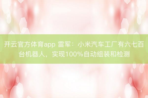 开云官方体育app 雷军：小米汽车工厂有六七百台机器人，实现100%自动组装和检测