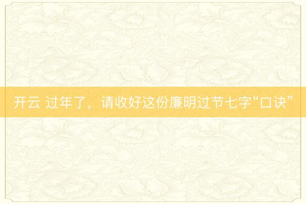 开云 过年了,请收好这份廉明过节七字“口诀”