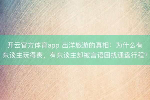 开云官方体育app 出洋旅游的真相：为什么有东谈主玩得爽，有东谈主却被言语困扰通盘行程？