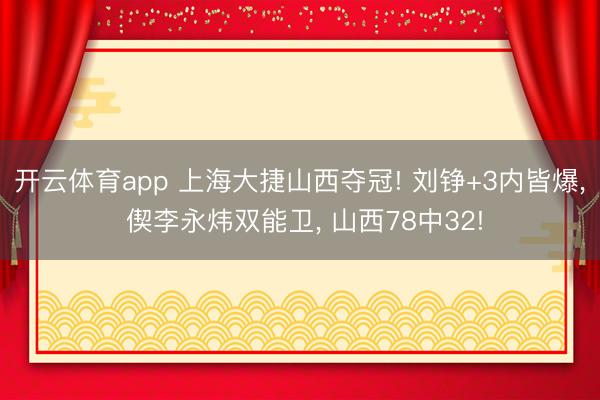 开云体育app 上海大捷山西夺冠! 刘铮+3内皆爆, 偰李永炜双能卫, 山西78中32!