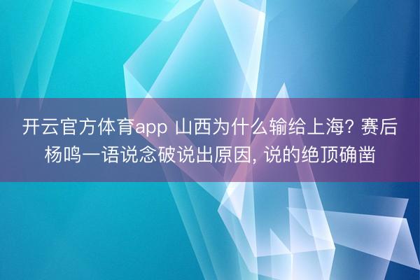 开云官方体育app 山西为什么输给上海? 赛后杨鸣一语说念破说出原因, 说的绝顶确凿