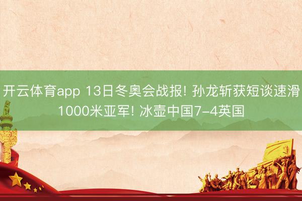开云体育app 13日冬奥会战报! 孙龙斩获短谈速滑1000米亚军! 冰壶中国7-4英国