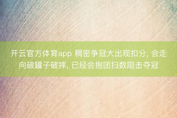 开云官方体育app 稠密争冠大出现扣分， 会走向破罐子破摔， 已经会抱团扫数阻击夺冠