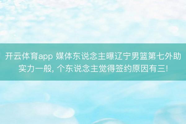 开云体育app 媒体东说念主曝辽宁男篮第七外助实力一般， 个东说念主觉得签约原因有三!