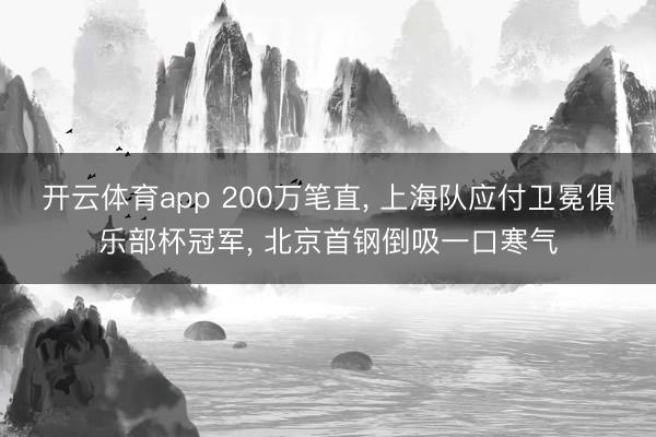 开云体育app 200万笔直, 上海队应付卫冕俱乐部杯冠军, 北京首钢倒吸一口寒气