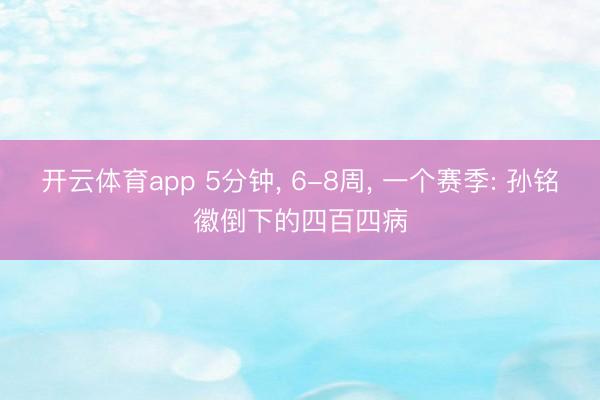 开云体育app 5分钟， 6-8周， 一个赛季: 孙铭徽倒下的四百四病