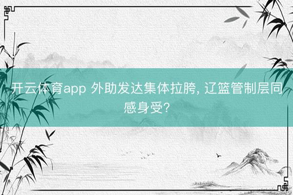 开云体育app 外助发达集体拉胯, 辽篮管制层同感身受?