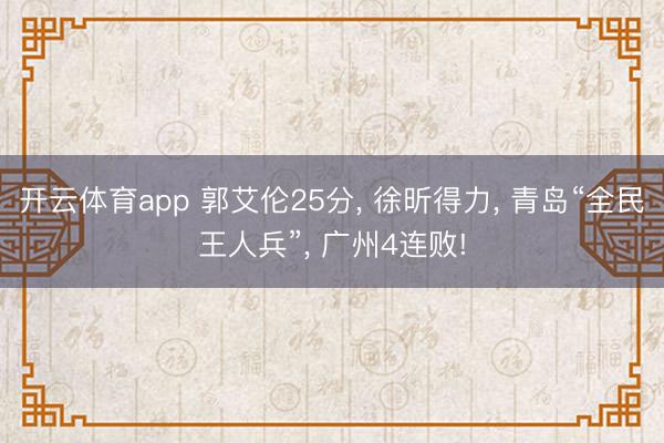 开云体育app 郭艾伦25分， 徐昕得力， 青岛“全民王人兵”， 广州4连败!