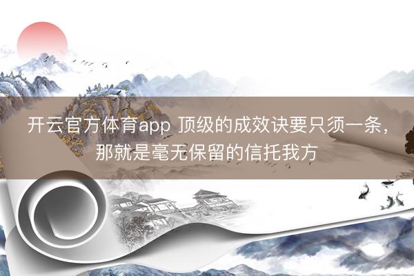 开云官方体育app 顶级的成效诀要只须一条,那就是毫无保留的信托我方
