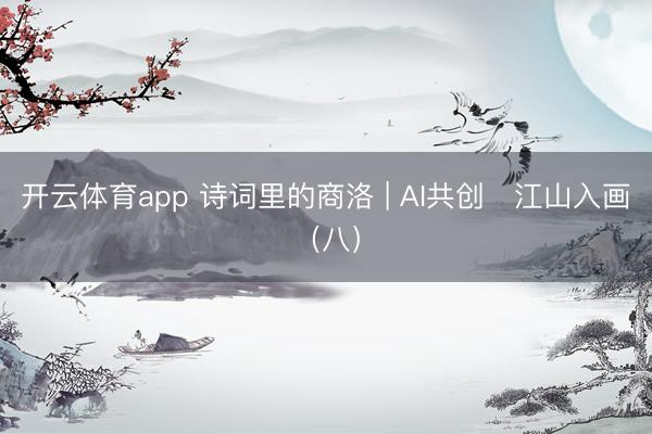 开云体育app 诗词里的商洛 | AI共创・江山入画（八）