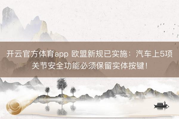 开云官方体育app 欧盟新规已实施：汽车上5项关节安全功能必须保留实体按键！