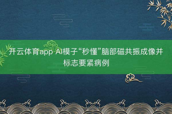 开云体育app AI模子“秒懂”脑部磁共振成像并标志要紧病例