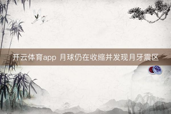 开云体育app 月球仍在收缩并发现月牙震区