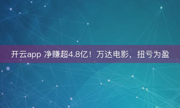 开云app 净赚超4.8亿!万达电影,扭亏为盈