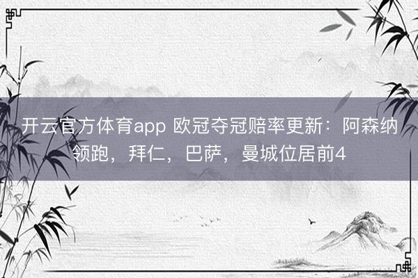 开云官方体育app 欧冠夺冠赔率更新：阿森纳领跑，拜仁，巴萨，曼城位居前4