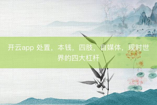 开云app 处置,本钱,四肢,自媒体,现时世界的四大杠杆